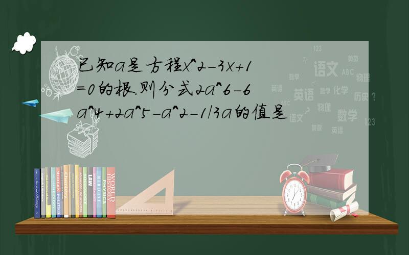 已知a是方程x^2-3x+1=0的根.则分式2a^6-6a^4+2a^5-a^2-1/3a的值是