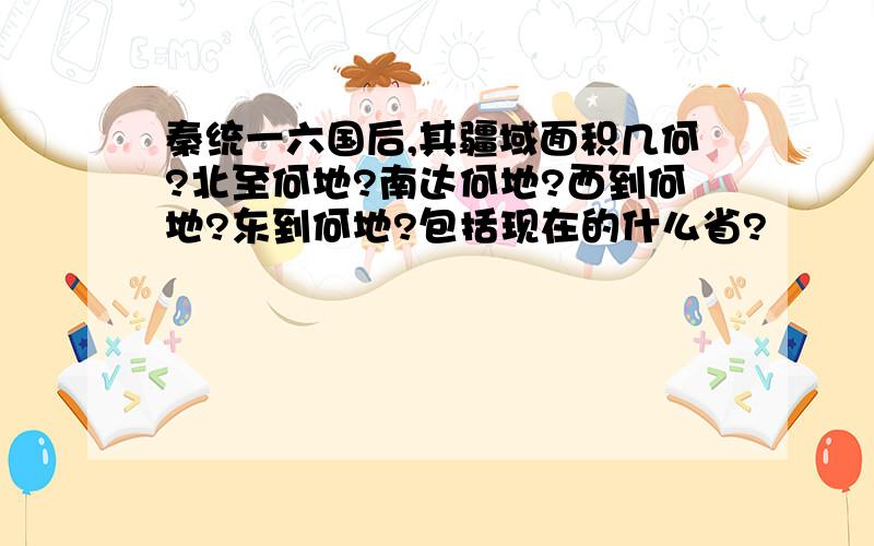 秦统一六国后,其疆域面积几何?北至何地?南达何地?西到何地?东到何地?包括现在的什么省?