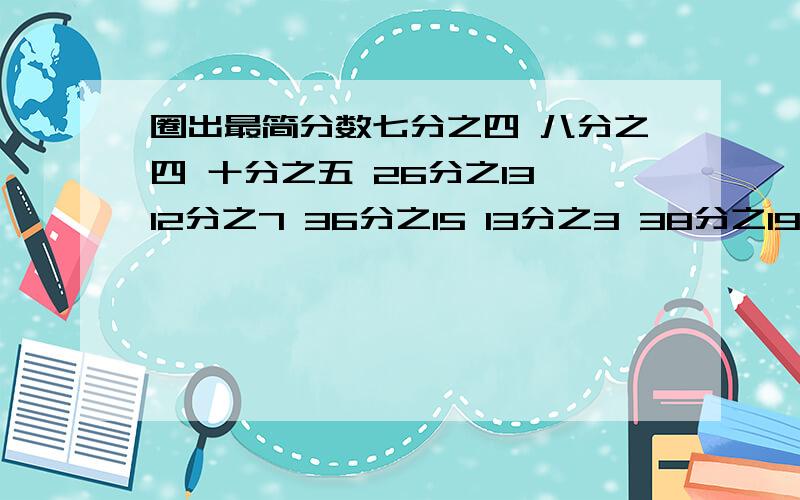 圈出最简分数七分之四 八分之四 十分之五 26分之13 12分之7 36分之15 13分之3 38分之19