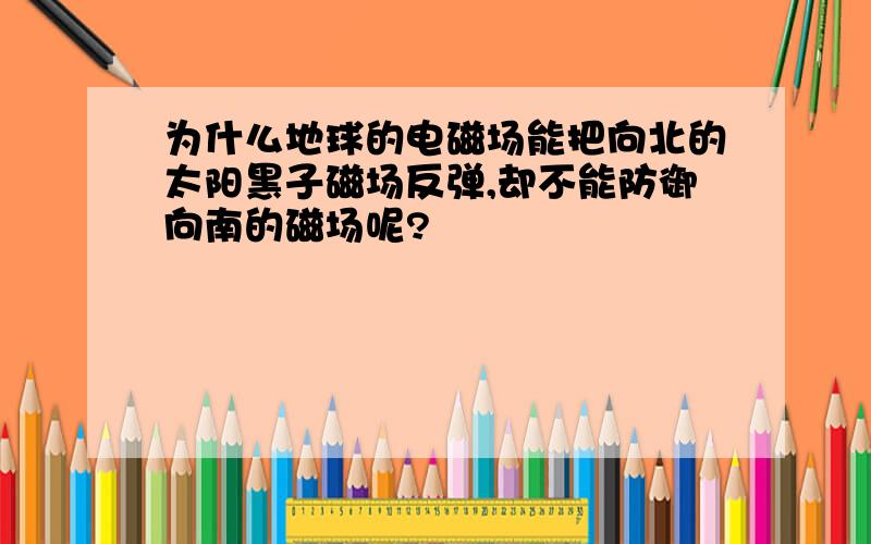 为什么地球的电磁场能把向北的太阳黑子磁场反弹,却不能防御向南的磁场呢?