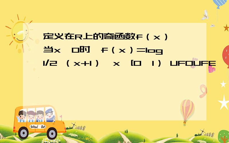 定义在R上的奇函数f（x）,当x≥0时,f（x）=log1/2 （x+1）,x∈[0,1） UFOUFE