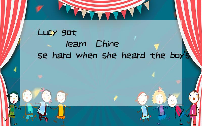 Lucy got _______(learn)Chinese hard when she heard the boy's