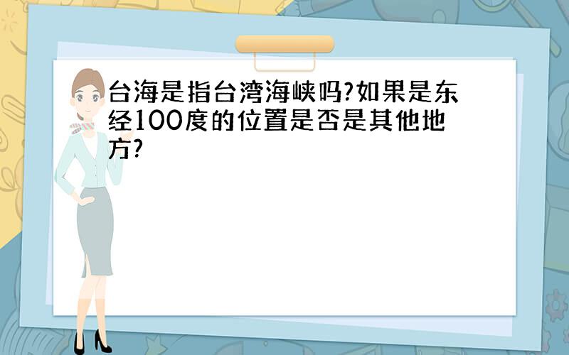 台海是指台湾海峡吗?如果是东经100度的位置是否是其他地方?