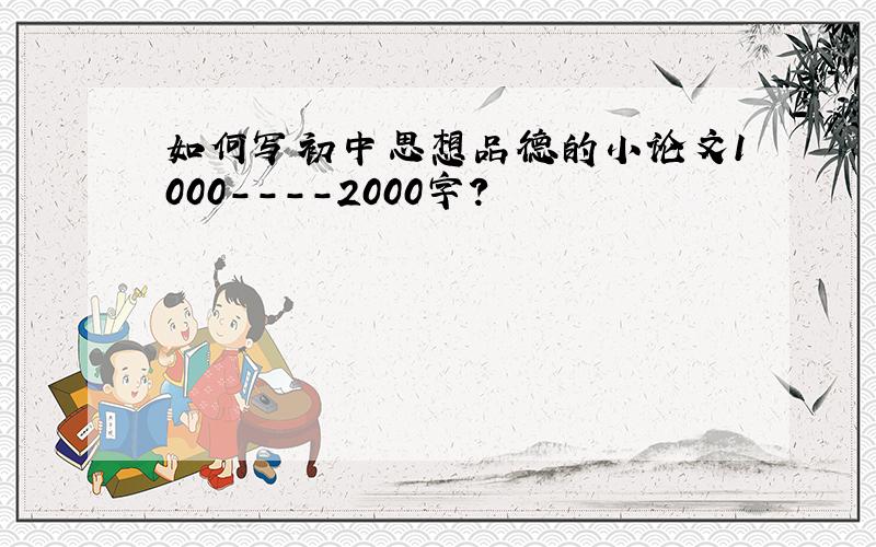 如何写初中思想品德的小论文1000----2000字?