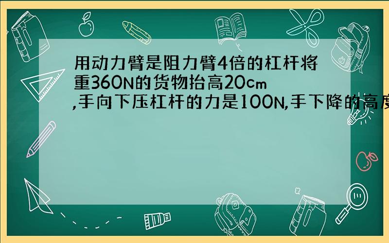 用动力臂是阻力臂4倍的杠杆将重360N的货物抬高20cm,手向下压杠杆的力是100N,手下降的高度是（ ）cm,人做的总