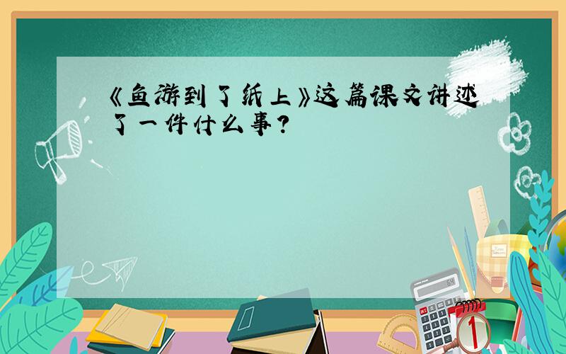 《鱼游到了纸上》这篇课文讲述了一件什么事?