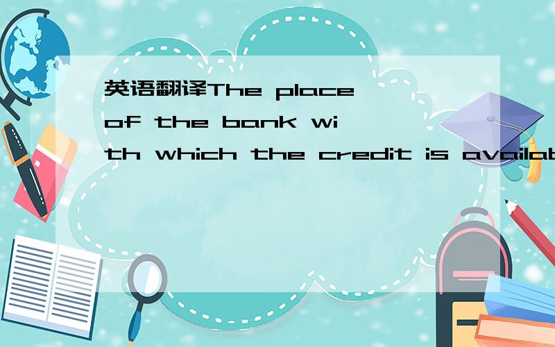 英语翻译The place of the bank with which the credit is available