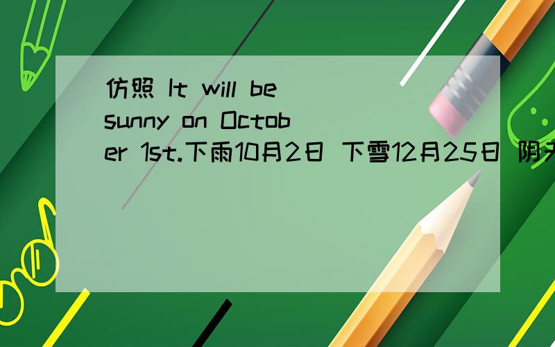 仿照 It will be sunny on October 1st.下雨10月2日 下雪12月25日 阴天11月3日