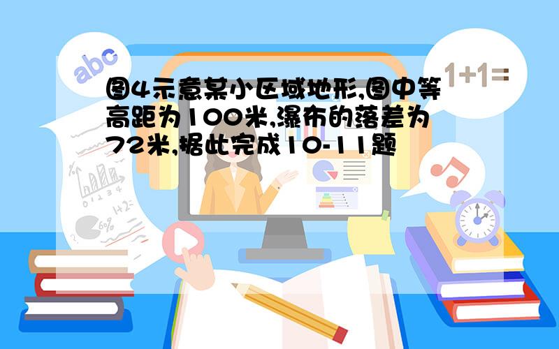 图4示意某小区域地形,图中等高距为100米,瀑布的落差为72米,据此完成10-11题