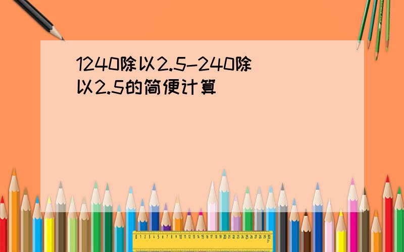 1240除以2.5-240除以2.5的简便计算