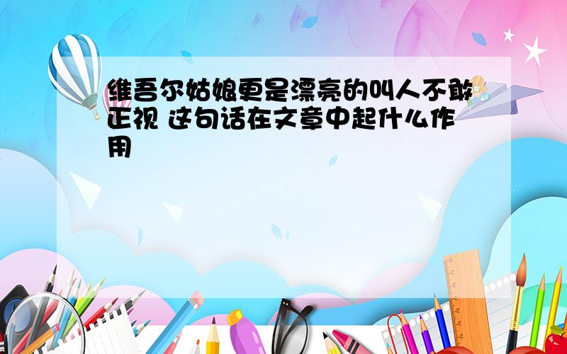 维吾尔姑娘更是漂亮的叫人不敢正视 这句话在文章中起什么作用