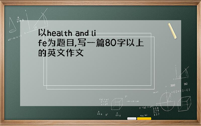 以health and life为题目,写一篇80字以上的英文作文