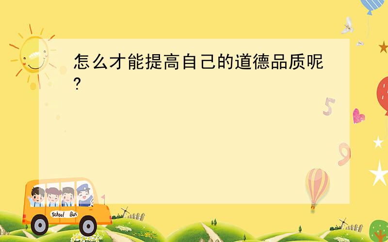 怎么才能提高自己的道德品质呢?