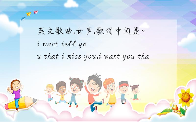 英文歌曲,女声,歌词中间是~i want tell you that i miss you,i want you tha