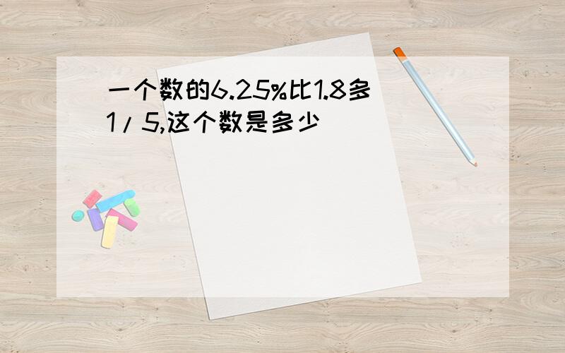 一个数的6.25%比1.8多1/5,这个数是多少