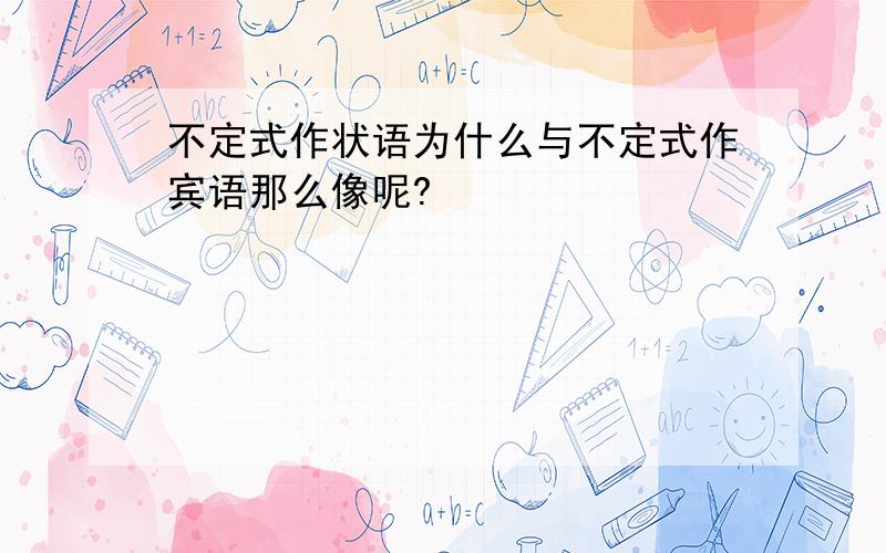 不定式作状语为什么与不定式作宾语那么像呢?