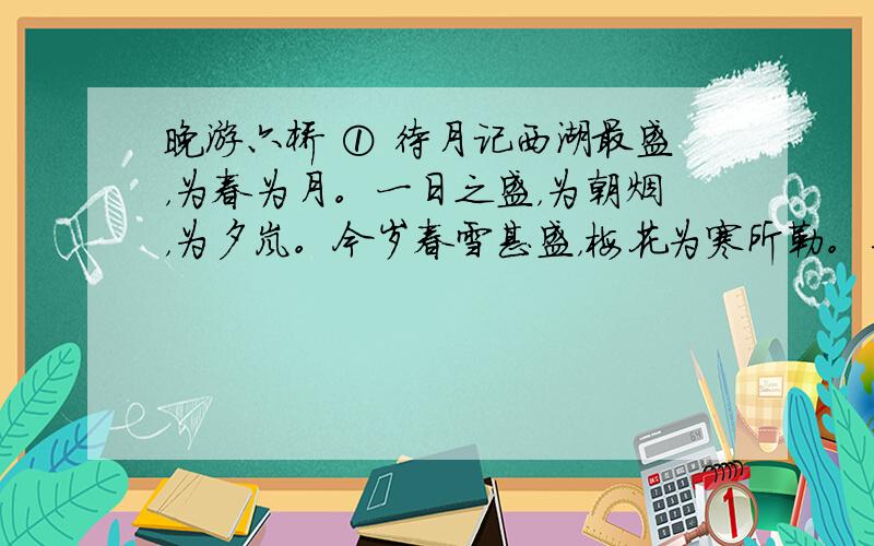 晚游六桥 ① 待月记西湖最盛，为春为月。一日之盛，为朝烟，为夕岚。今岁春雪甚盛，梅花为寒所勒。与杏桃相次开发，尤为奇观。