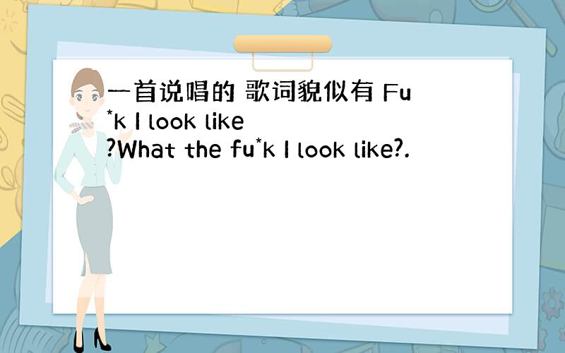 一首说唱的 歌词貌似有 Fu*k I look like?What the fu*k I look like?.