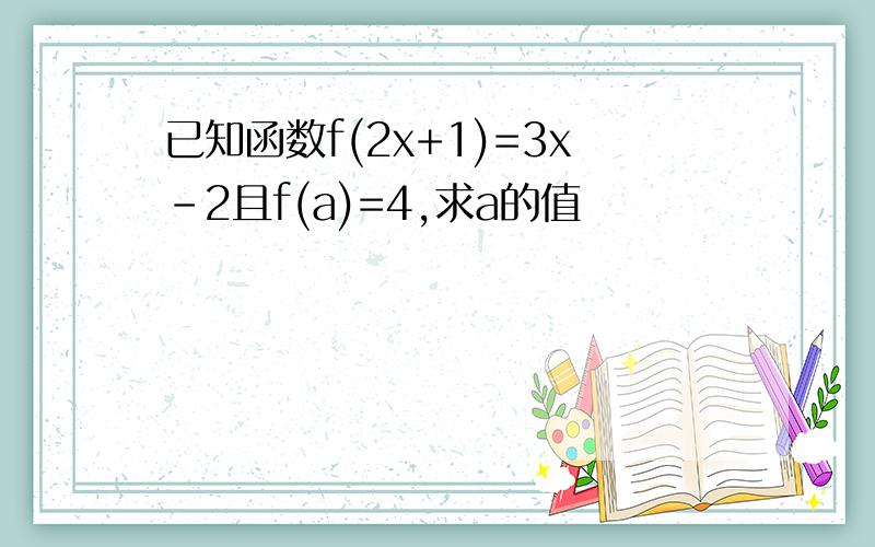 已知函数f(2x+1)=3x-2且f(a)=4,求a的值