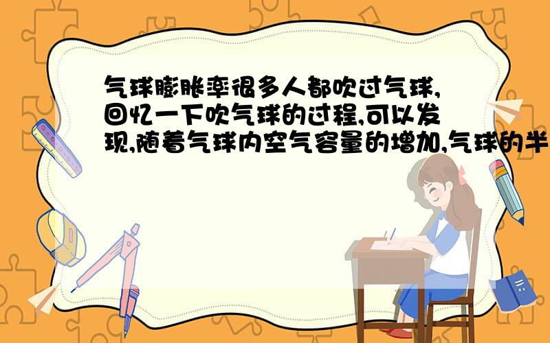 气球膨胀率很多人都吹过气球,回忆一下吹气球的过程,可以发现,随着气球内空气容量的增加,气球的半径增加得越来越慢,从数学的