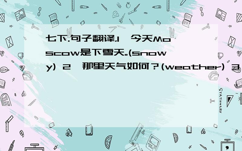 七下.句子翻译，1、今天Moscow是下雪天。(snowy) 2、那里天气如何？(weather) 3、一切都好吗？(h