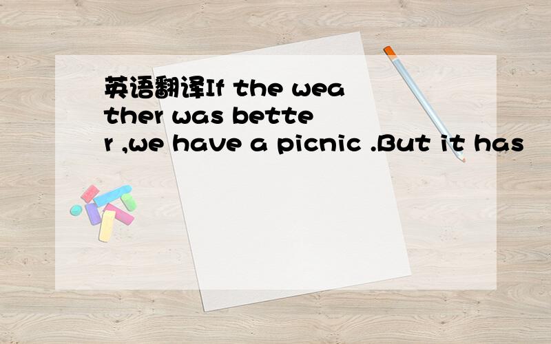 英语翻译If the weather was better ,we have a picnic .But it has