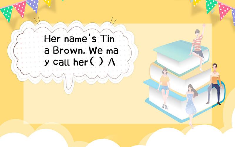 Her name's Tina Brown. We may call her( ) A