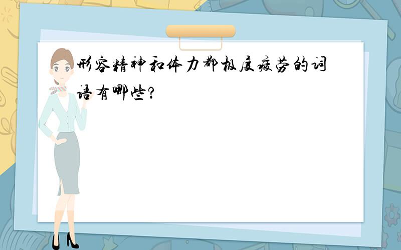 形容精神和体力都极度疲劳的词语有哪些?