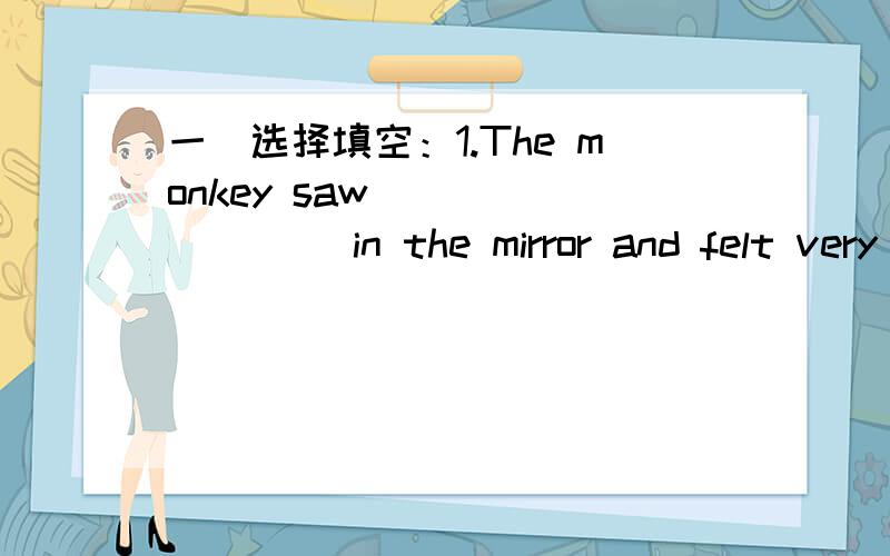 一．选择填空：1.The monkey saw ________ in the mirror and felt very