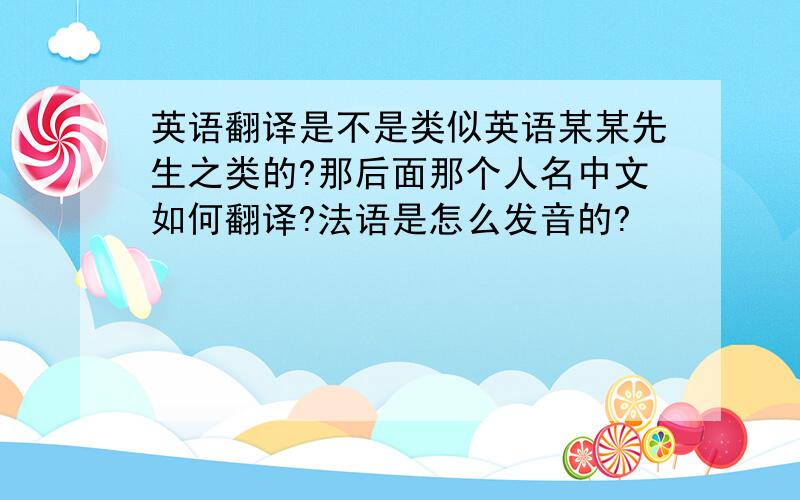 英语翻译是不是类似英语某某先生之类的?那后面那个人名中文如何翻译?法语是怎么发音的?