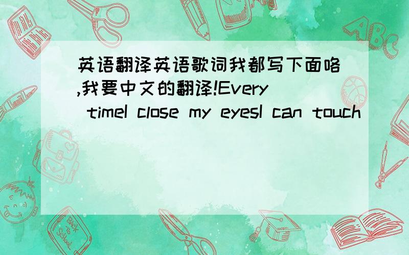 英语翻译英语歌词我都写下面咯,我要中文的翻译!Every timeI close my eyesI can touch