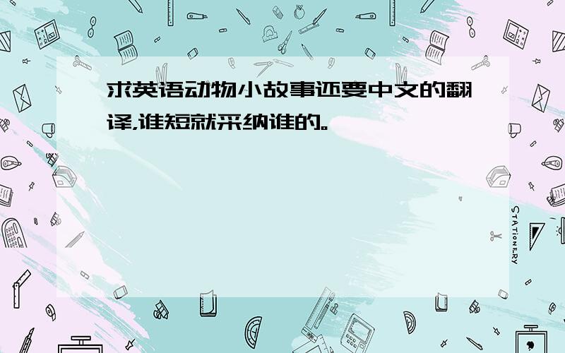 求英语动物小故事还要中文的翻译，谁短就采纳谁的。