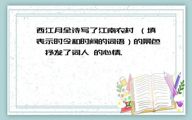 西江月全诗写了江南农村 （填表示时令和时间的词语）的景色,抒发了词人 的心情.