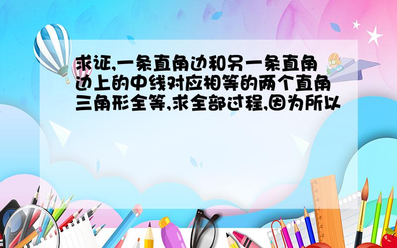 求证,一条直角边和另一条直角边上的中线对应相等的两个直角三角形全等,求全部过程,因为所以