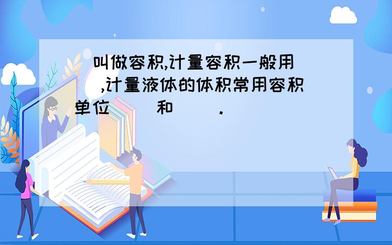 )叫做容积,计量容积一般用( ),计量液体的体积常用容积单位( )和( ).