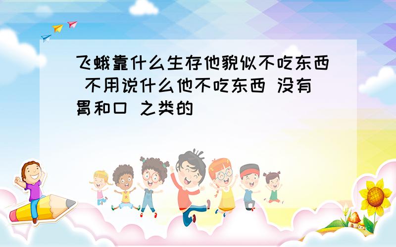 飞蛾靠什么生存他貌似不吃东西 不用说什么他不吃东西 没有胃和口 之类的