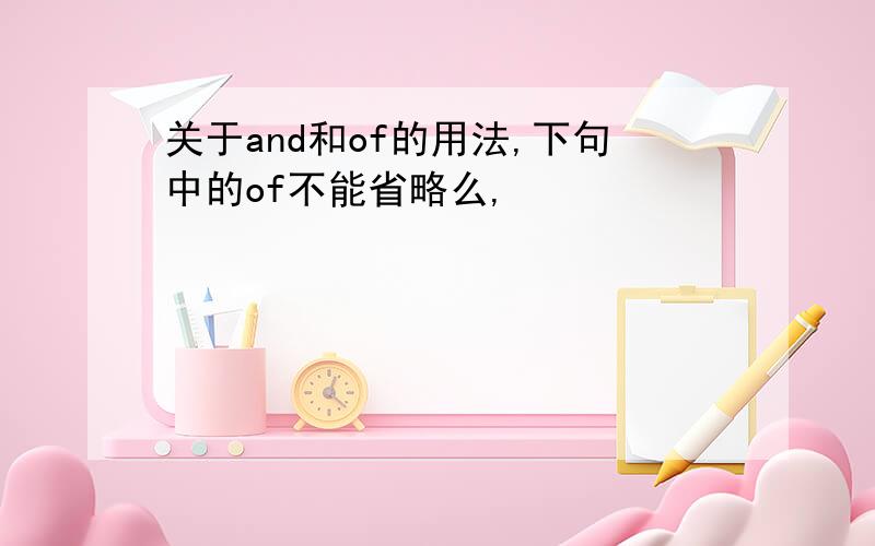 关于and和of的用法,下句中的of不能省略么,