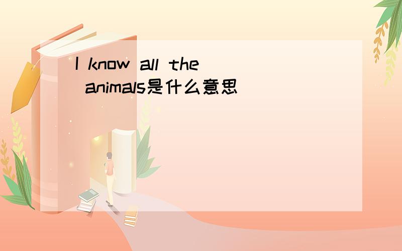 I know all the animals是什么意思