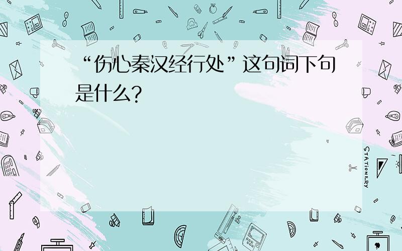 “伤心秦汉经行处”这句词下句是什么?