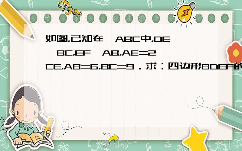 如图，已知在△ABC中，DE∥BC，EF∥AB，AE=2CE，AB=6，BC=9．求：四边形BDEF的周长．