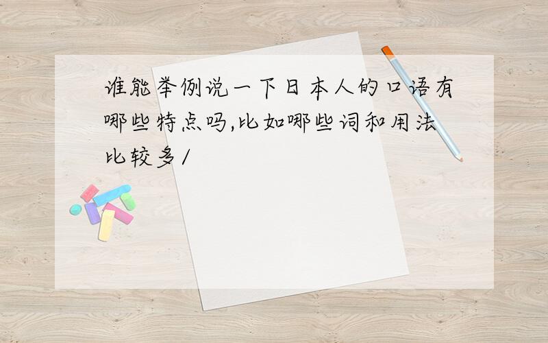 谁能举例说一下日本人的口语有哪些特点吗,比如哪些词和用法比较多/