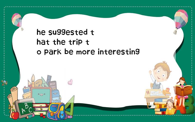 he suggested that the trip to park be more interesting