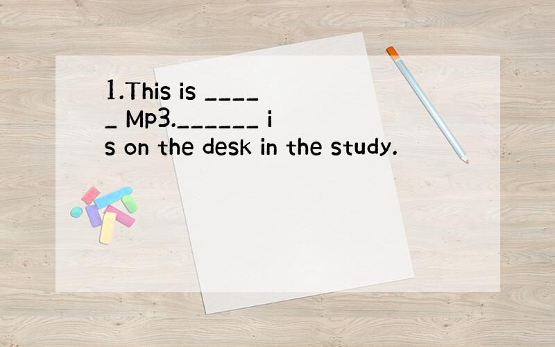 1.This is _____ Mp3.______ is on the desk in the study.