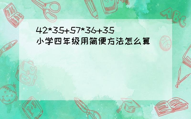 42*35+57*36+35小学四年级用简便方法怎么算