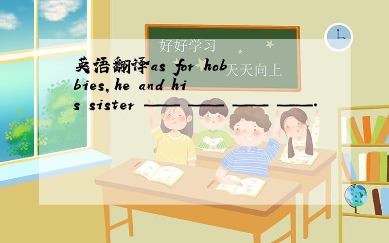 英语翻译as for hobbies,he and his sister —— —— —— ——.