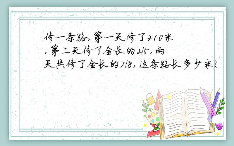 修一条路,第一天修了210米,第二天修了全长的2/5,两天共修了全长的7/8,这条路长多少米?