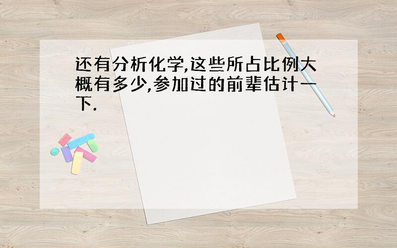 还有分析化学,这些所占比例大概有多少,参加过的前辈估计一下.