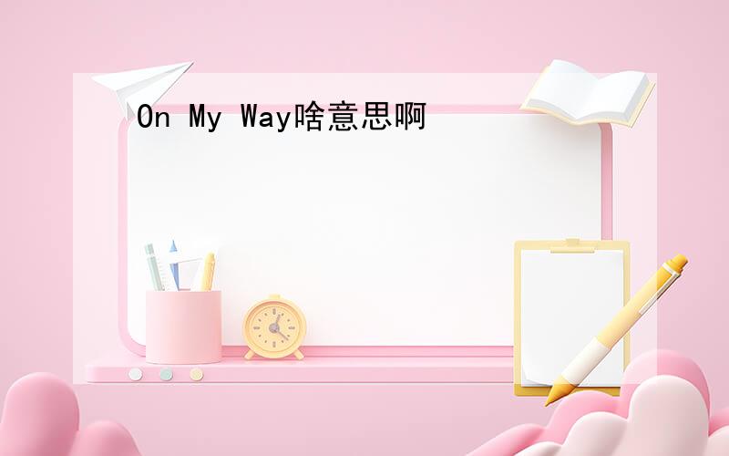 On My Way啥意思啊