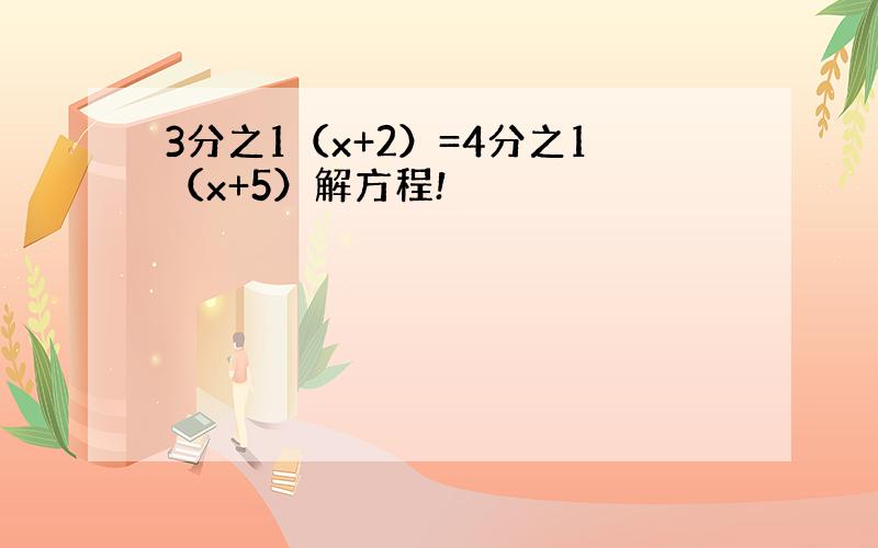 3分之1（x+2）=4分之1（x+5）解方程!