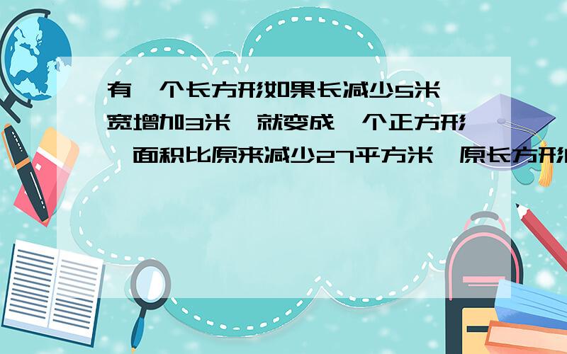 有一个长方形如果长减少5米,宽增加3米,就变成一个正方形,面积比原来减少27平方米,原长方形的周长为几